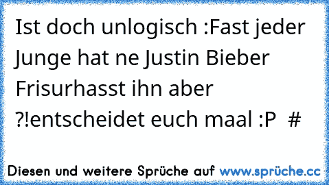 Ist doch unlogisch :
Fast jeder Junge hat ne Justin Bieber Frisur
hasst ihn aber ?!
entscheidet euch maal :P  #