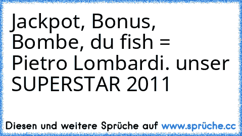 Jackpot, Bonus, Bombe, du fish = Pietro Lombardi. unser SUPERSTAR 2011
