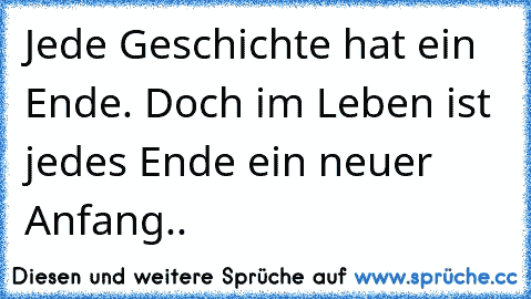 Jede Geschichte hat ein Ende. Doch im Leben ist jedes Ende ein neuer Anfang..