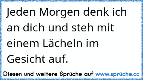 Jeden Morgen denk ich an dich und steh mit einem Lächeln im Gesicht auf. ♥