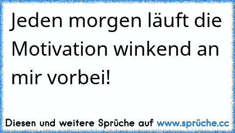 Jeden morgen läuft die Motivation winkend an mir vorbei!