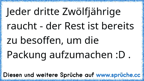 Jeder dritte Zwölfjährige raucht - der Rest ist bereits zu besoffen, um die Packung aufzumachen :D .