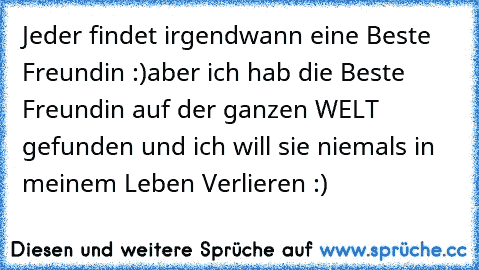 Jeder findet irgendwann eine Beste Freundin :)
aber ich hab die Beste Freundin auf der ganzen WELT gefunden und ich will sie niemals in meinem Leben Verlieren :) ♥