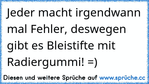 Jeder macht irgendwann mal Fehler, deswegen gibt es Bleistifte mit Radiergummi! =)