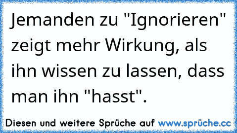 Jemanden zu "Ignorieren" zeigt mehr Wirkung, als ihn wissen zu lassen, dass man ihn "hasst".