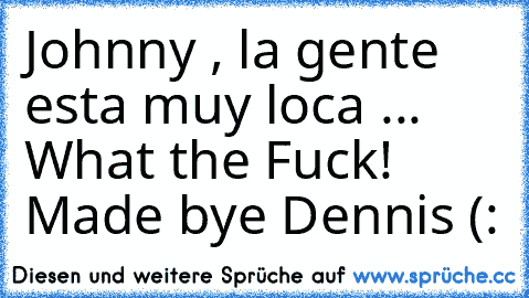 Johnny , la gente esta muy loca ... What the Fuck! ♥
Made bye Dennis (: