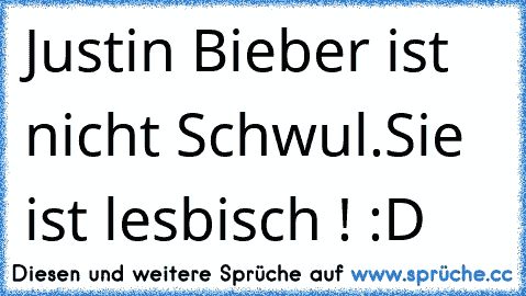 Justin Bieber ist nicht Schwul.
Sie ist lesbisch ! :D