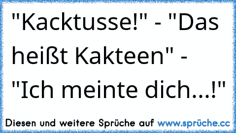 "Kacktusse!" - "Das heißt Kakteen" - "Ich meinte dich...!"