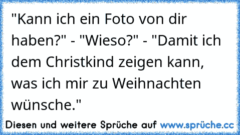 "Kann ich ein Foto von dir haben?" - "Wieso?" - "Damit ich dem Christkind zeigen kann, was ich mir zu Weihnachten wünsche."