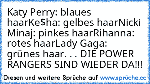 Katy Perry: blaues haar
Ke$ha: gelbes haar
Nicki Minaj: pinkes haar
Rihanna: rotes haar
Lady Gaga: grünes haar
. . . DIE POWER RANGERS SIND WIEDER DA!!!