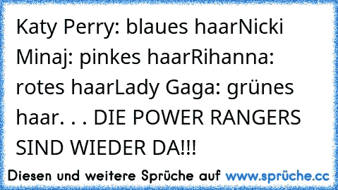 Katy Perry: blaues haar
Nicki Minaj: pinkes haar
Rihanna: rotes haar
Lady Gaga: grünes haar
. . . DIE POWER RANGERS SIND WIEDER DA!!!