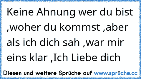 Keine Ahnung wer du bist ,
woher du kommst ,
aber als ich dich sah ,
war mir eins klar ,
Ich Liebe dich ♥