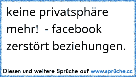 keine privatsphäre mehr!  - facebook zerstört beziehungen.