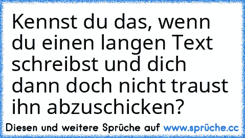 Kennst du das, wenn du einen langen Text schreibst und dich dann doch nicht traust ihn abzuschicken?