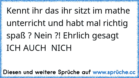 Kennt ihr das ihr sitzt im mathe unterricht und habt mal richtig spaß ? Nein ?! Ehrlich gesagt ICH AUCH  NICH