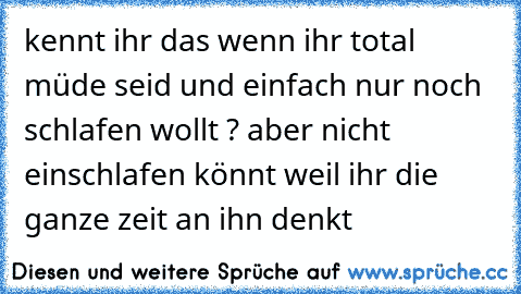 kennt ihr das wenn ihr total müde seid und einfach nur noch schlafen wollt ? aber nicht einschlafen könnt weil ihr die ganze zeit an ihn denkt ♥