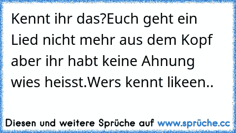 Kennt ihr das?
Euch geht ein Lied nicht mehr aus dem Kopf aber ihr habt keine Ahnung wies heisst.
Wers kennt likeen..♥