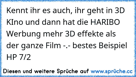 Kennt ihr es auch, ihr geht in 3D KIno und dann hat die HARIBO Werbung mehr 3D effekte als der ganze Film -.- bestes Beispiel HP 7/2