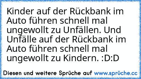 Kinder auf der Rückbank im Auto führen schnell mal ungewollt zu Unfällen. Und Unfälle auf der Rückbank im Auto führen schnell mal ungewollt zu Kindern. :D:D