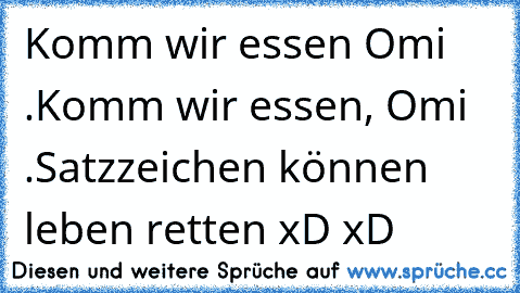 Komm wir essen Omi .
Komm wir essen, Omi .
Satzzeichen können leben retten xD xD