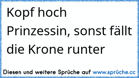 Kopf hoch Prinzessin, sonst fällt die Krone runter ♥