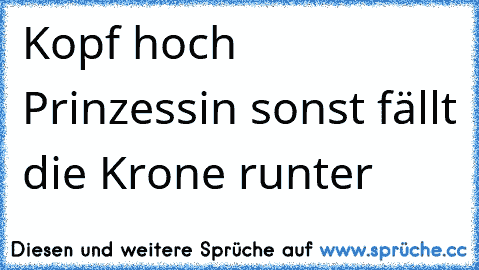 Kopf hoch Prinzessin sonst fällt die Krone runter ♥