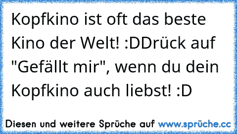 Kopfkino ist oft das beste Kino der Welt! :D
Drück auf "Gefällt mir", wenn du dein Kopfkino auch liebst! :D