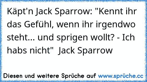 Käpt'n Jack Sparrow: "Kennt ihr das Gefühl, wenn ihr irgendwo steht... und sprigen wollt? - Ich habs nicht"
♥ ♥ Jack Sparrow ♥ ♥