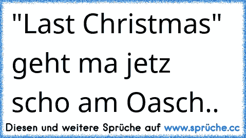 "Last Christmas" geht ma jetz scho am Oasch..