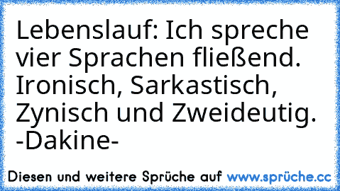 Lebenslauf: Ich spreche vier Sprachen fließend. Ironisch, Sarkastisch, Zynisch und Zweideutig. 
-Dakine-