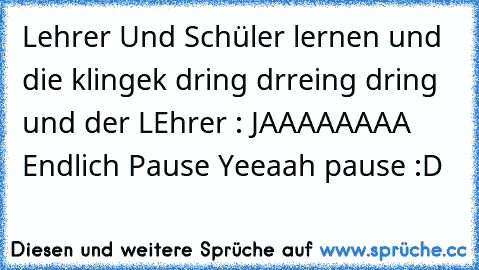 Lehrer Und Schüler lernen und die klingek dring drreing dring und der LEhrer : JAAAAAAAA Endlich Pause Yeeaah pause :D