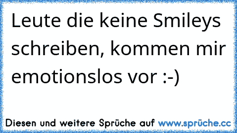 Leute die keine Smileys schreiben, kommen mir emotionslos vor :-)