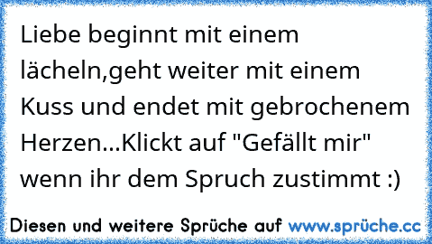 Liebe beginnt mit einem lächeln,geht weiter mit einem Kuss und endet mit gebrochenem Herzen...Klickt auf "Gefällt mir" wenn ihr dem Spruch zustimmt :)