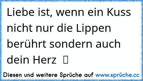 Liebe ist, wenn ein Kuss nicht nur die Lippen berührt sondern auch dein Herz ♥ ツ