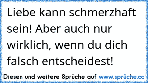 Liebe kann schmerzhaft sein! Aber auch nur wirklich, wenn du dich falsch entscheidest! ღ