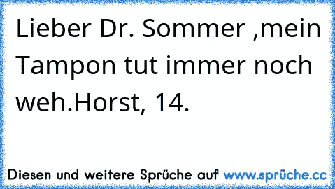 Lieber Dr. Sommer ,
mein Tampon tut immer noch weh.
Horst, 14.