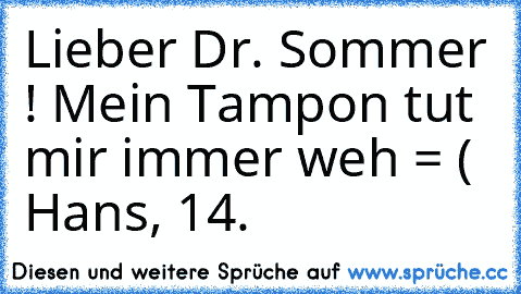 Lieber Dr. Sommer ! Mein Tampon tut mir immer weh = ( Hans, 14.