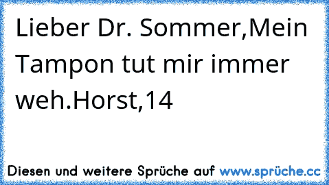 Lieber Dr. Sommer,
Mein Tampon tut mir immer weh.
Horst,14
