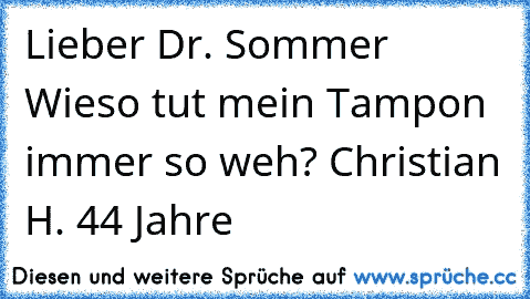 Lieber Dr. Sommer Wieso tut mein Tampon immer so weh? Christian H. 44 Jahre