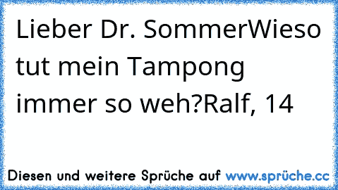 Lieber Dr. Sommer
Wieso tut mein Tampong immer so weh?
Ralf, 14