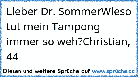 Lieber Dr. Sommer
Wieso tut mein Tampong immer so weh?
Christian, 44