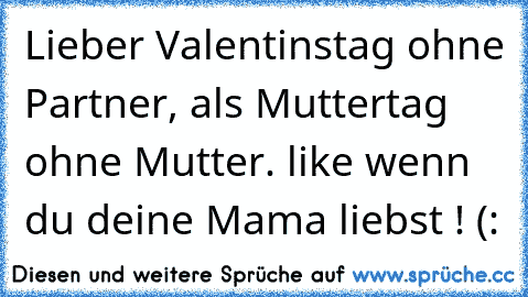 Lieber Valentinstag ohne Partner, als Muttertag ohne Mutter. ♥
like wenn du deine Mama liebst ! (: