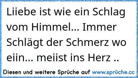 Liiebe ist wie ein Schlag vom Himmel... Immer Schlägt der Schmerz wo eiin... meiist ins Herz ..