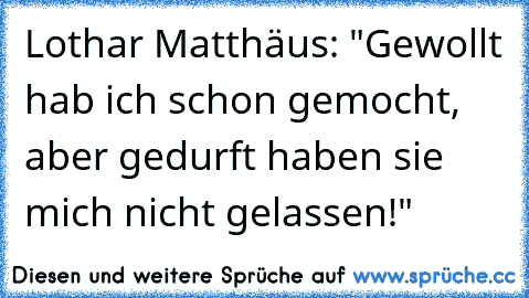 Lothar Matthäus: "Gewollt hab ich schon gemocht, aber gedurft haben sie mich nicht gelassen!"