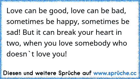 Love can be good, love can be bad, sometimes be happy, sometimes be sad! But it can break your heart in two, when you love somebody who doesn`t love you!