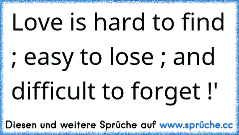 Love is hard to find ; easy to lose ; and difficult to forget !'♥