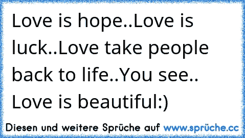 Love is hope..
Love is luck..
Love take people back to life..
You see.. Love is beautiful:)♥♥