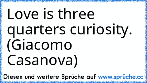 Love is three quarters curiosity. (Giacomo Casanova)