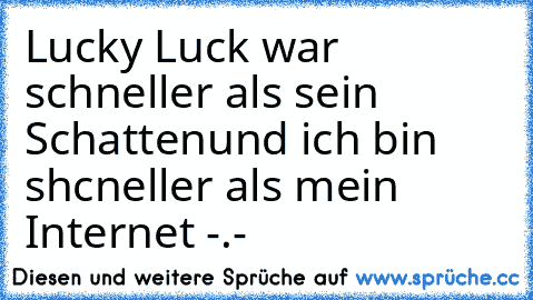 Lucky Luck war schneller als sein Schatten
und ich bin shcneller als mein Internet -.-