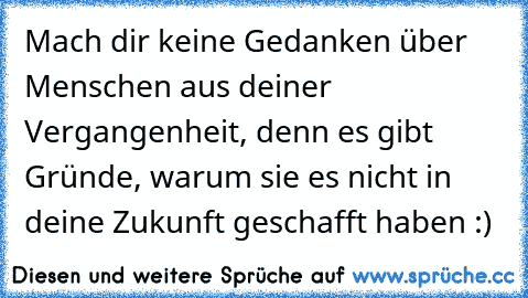 Mach dir keine Gedanken über Menschen aus deiner Vergangenheit, denn es gibt Gründe, warum sie es nicht in deine Zukunft geschafft haben :)